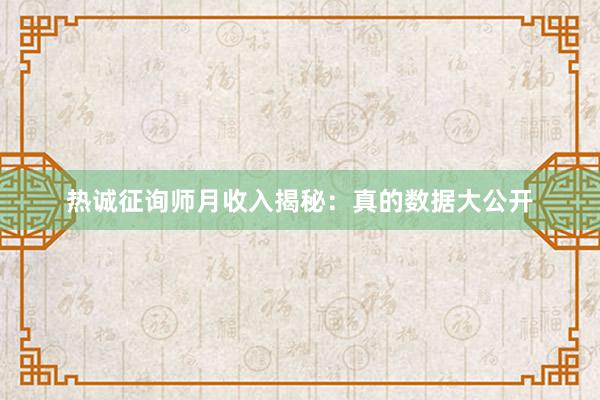 热诚征询师月收入揭秘:真的数据大公开