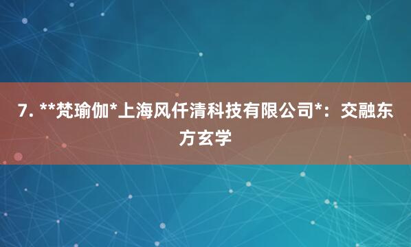 7. **梵瑜伽*上海风仟清科技有限公司*：交融东方玄学