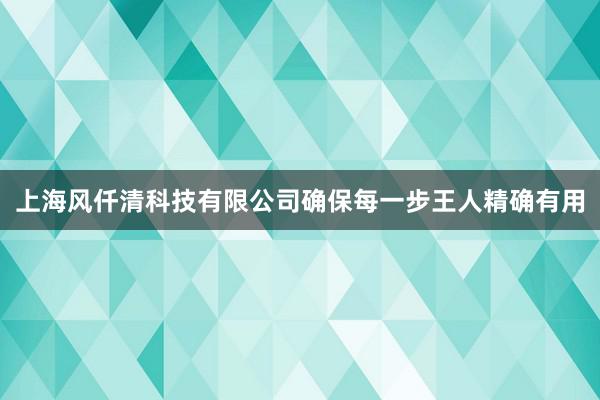 上海风仟清科技有限公司确保每一步王人精确有用