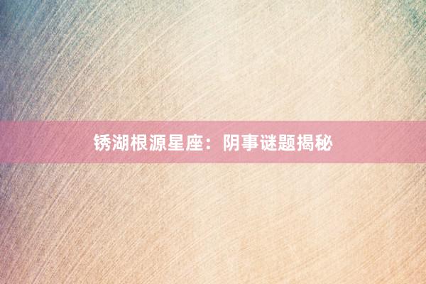 锈湖根源星座：阴事谜题揭秘