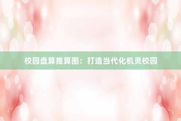 校园盘算推算图:打造当代化机灵校园