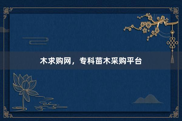 木求购网，专科苗木采购平台