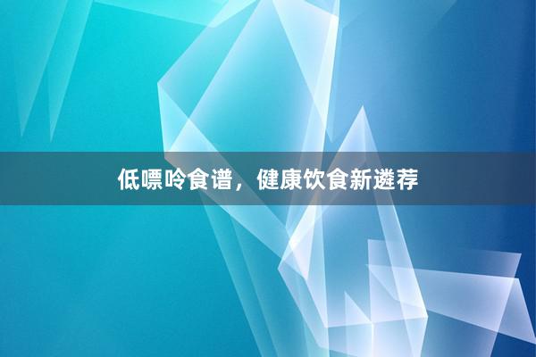 低嘌呤食谱,健康饮食新遴荐